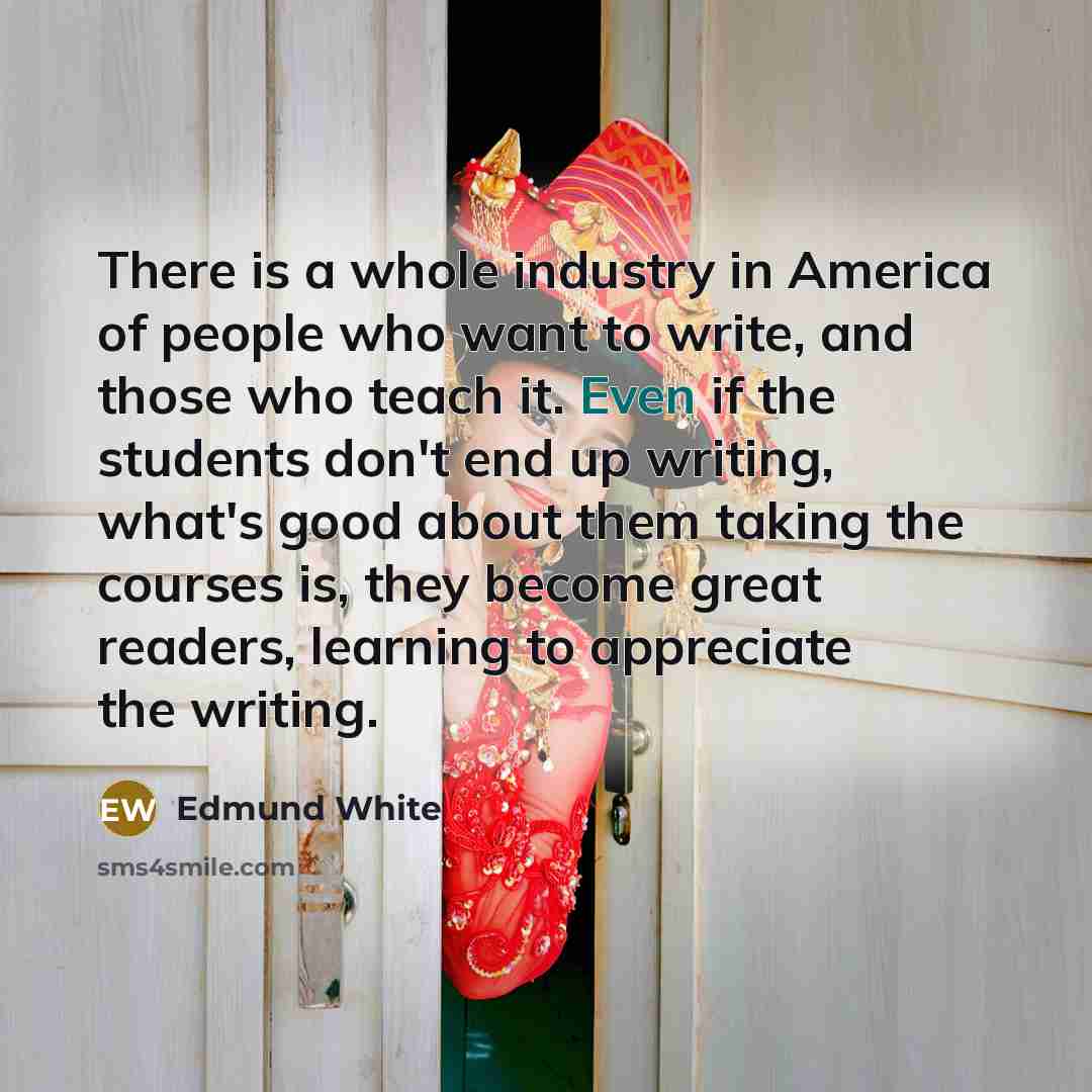 “There is a whole industry in America of people who…” quote by Edmund White