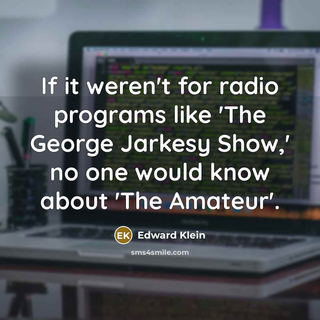 “If it weren't for radio programs like 'The George Jarkesy Show,' no one would know about 'The Amateur'.” quote by Edward Klein