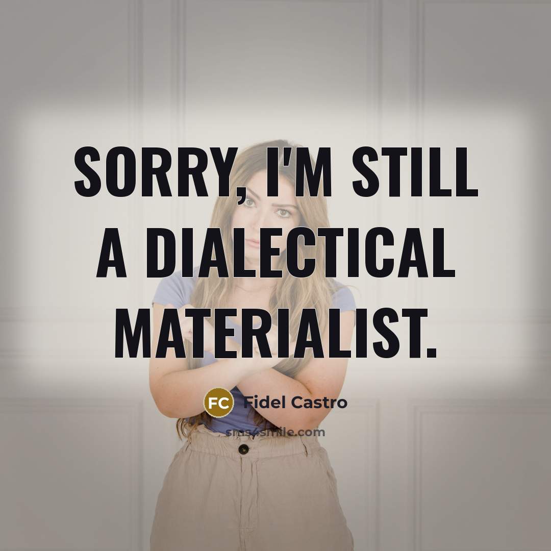“Sorry, I'm still a dialectical materialist.” quote by Fidel Castro