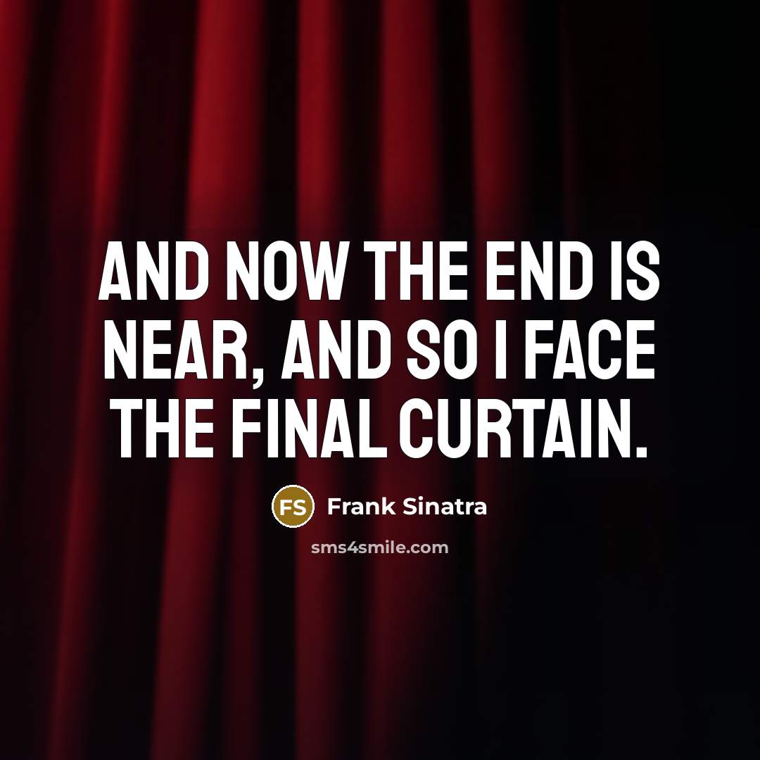 “And now the end is near, and so I face…” quote by Frank Sinatra