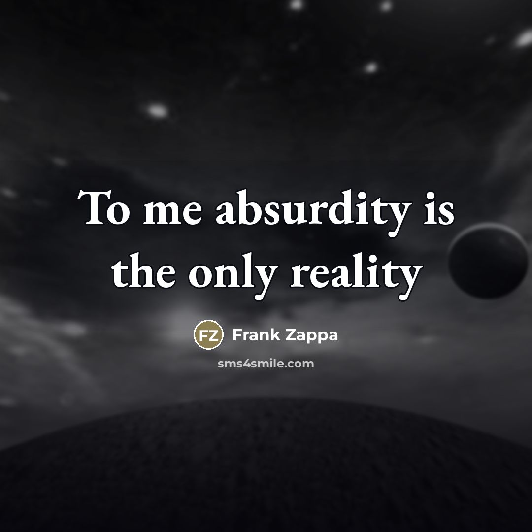 “To me absurdity is the only reality…” quote by Frank Zappa