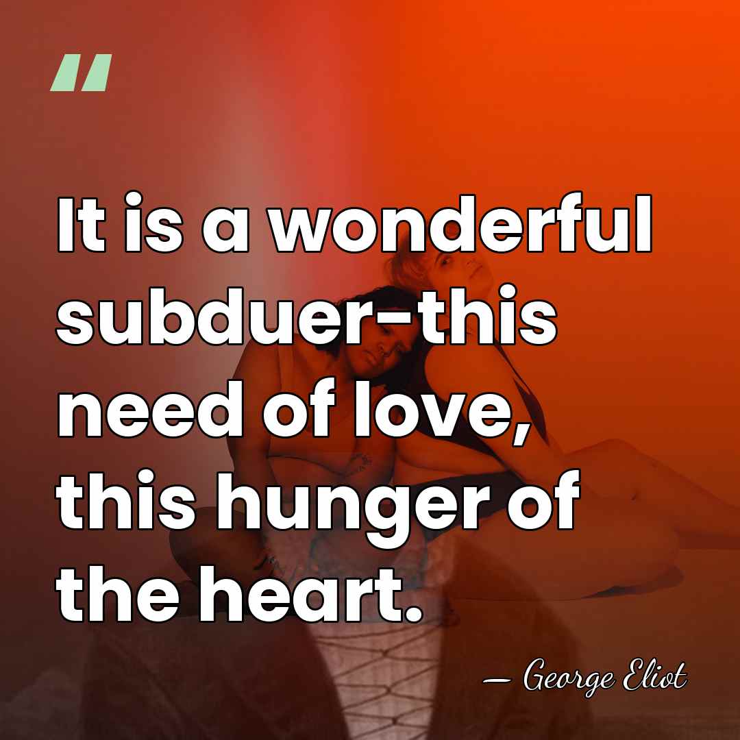 It is a wonderful subduer-this need of love, this hunger of the&hellip; - George Eliot