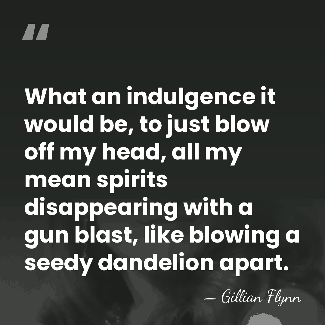 What an indulgence it would be, to just blow off my head,&hellip; - Gillian Flynn