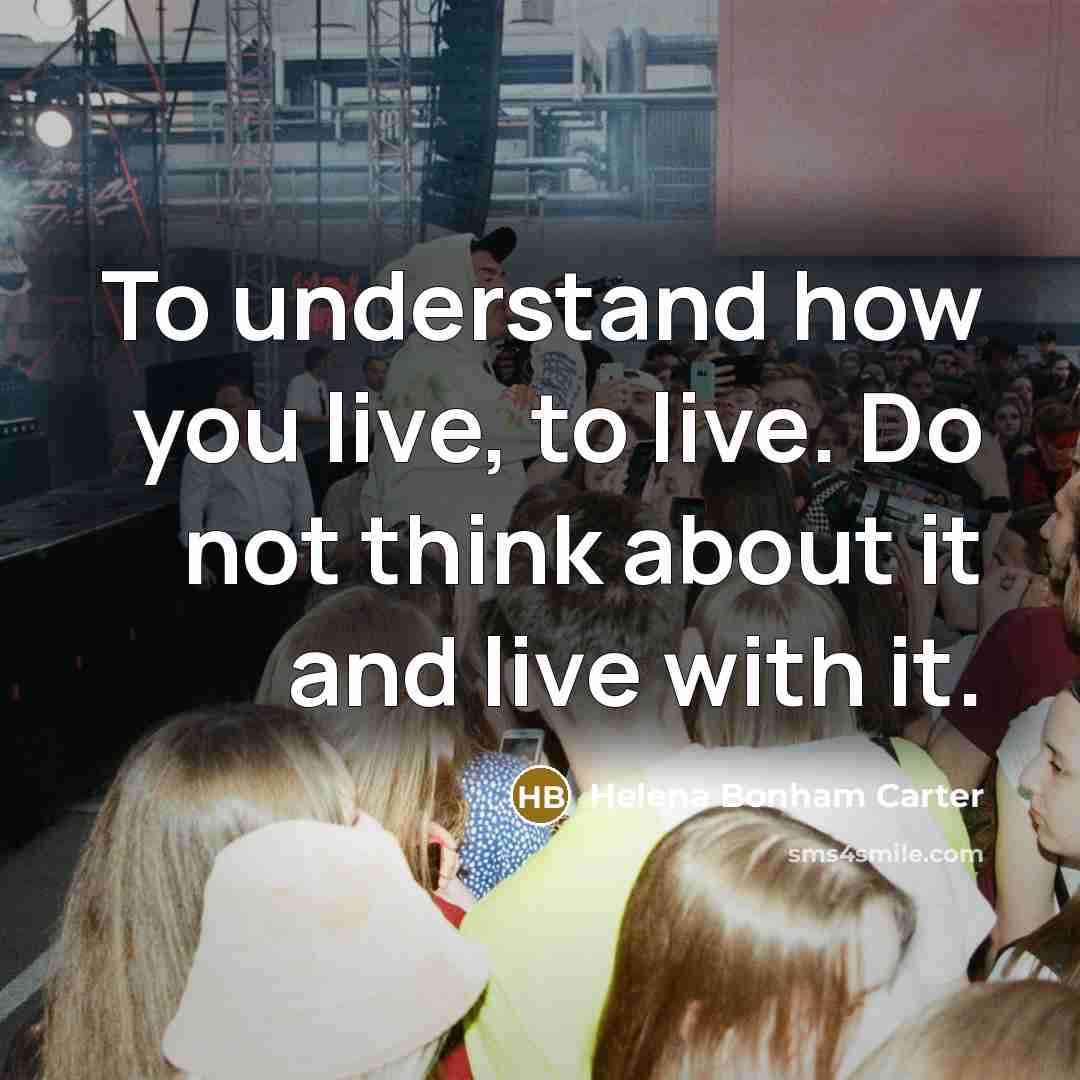 “To understand how you live, to live. Do not think…” quote by Helena Bonham Carter