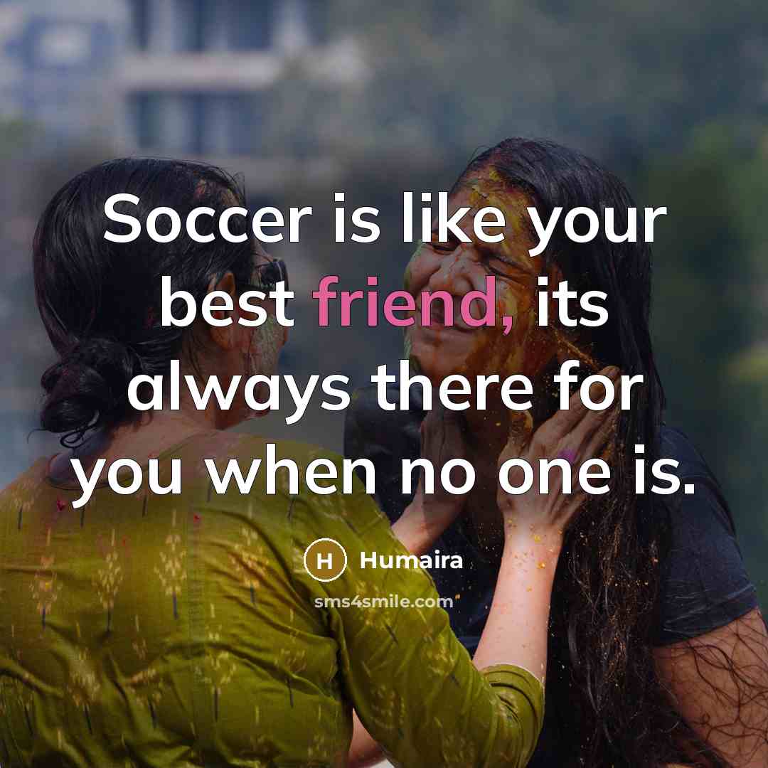 “Soccer is like your best friend, its always there for…” quote by Humaira