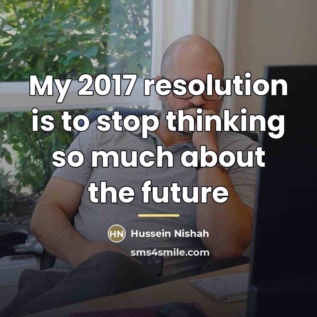 “My 2017 resolution is to stop thinking so much about…” quote by Hussein Nishah