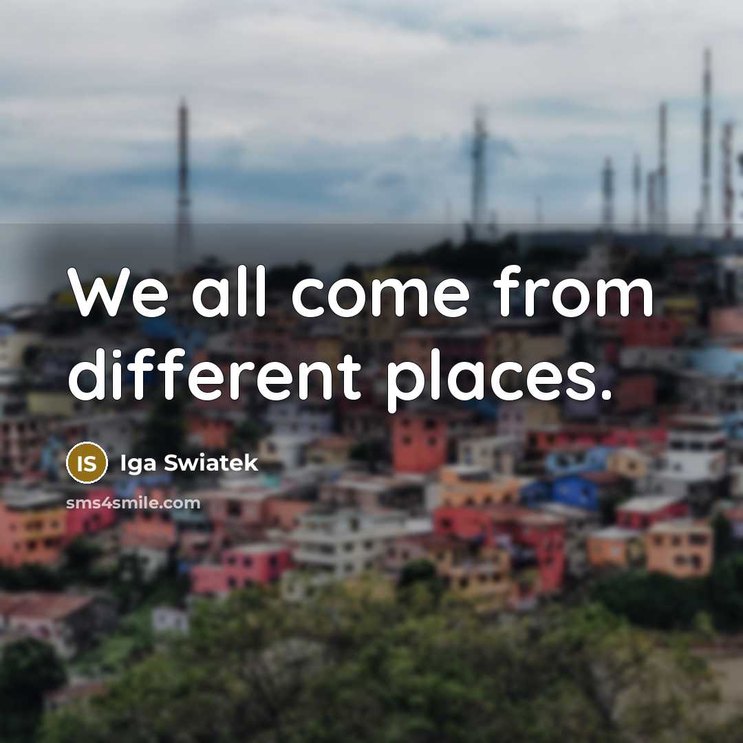 “We all come from different places.…” quote by Iga Swiatek