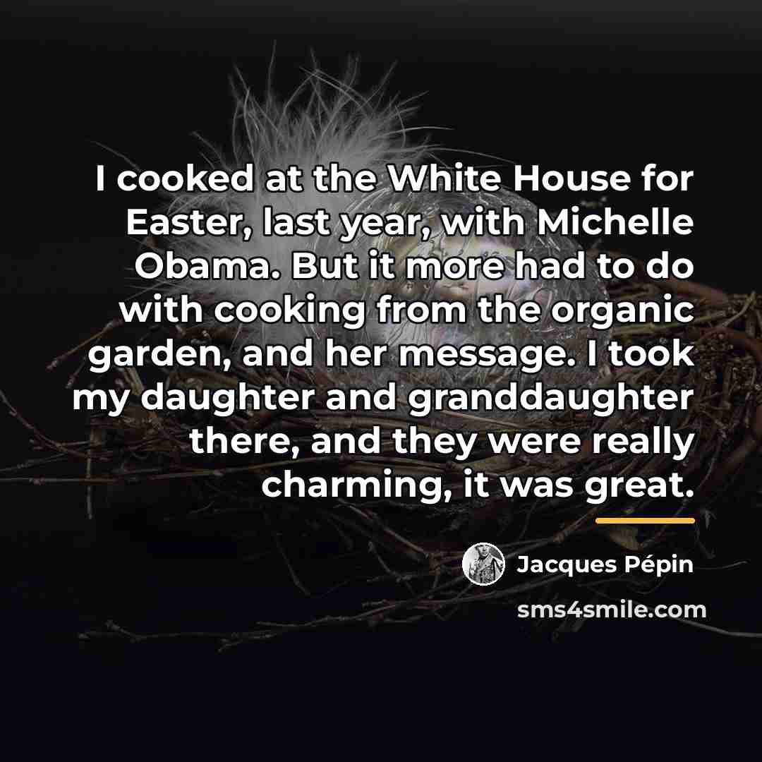 “I cooked at the White House for Easter, last year,…” quote by Jacques Pepin