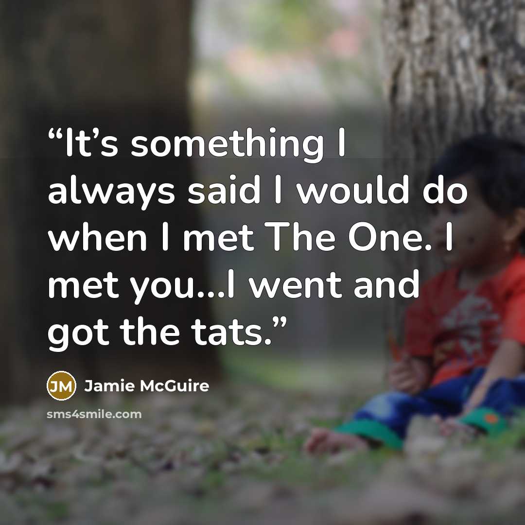 “It’s something I always said I would do when I met The One. I met you…I went and got the tats.” quote by Jamie McGuire