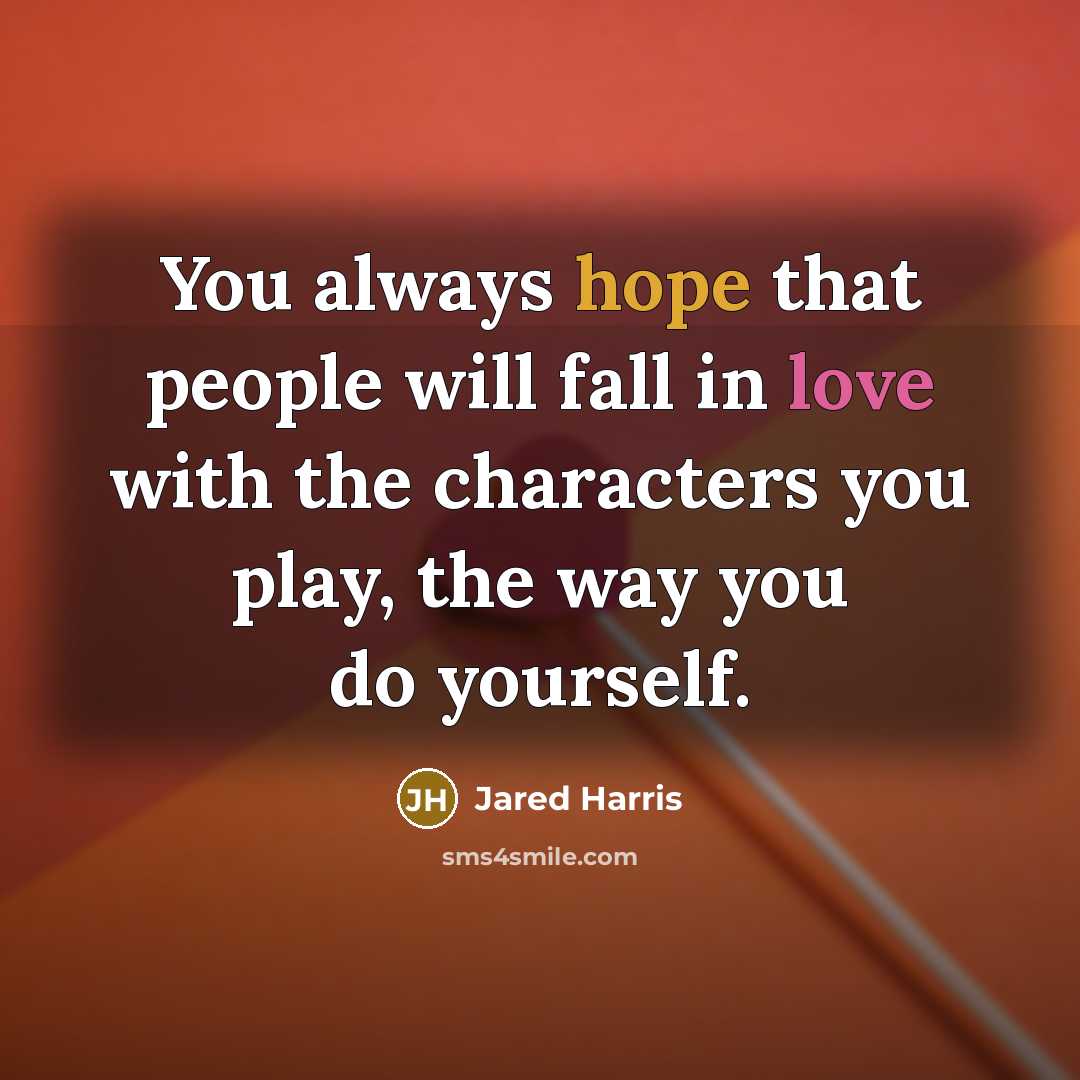 “You always hope that people will fall in love with the characters you play, the way you do yourself.” quote by Jared Harris