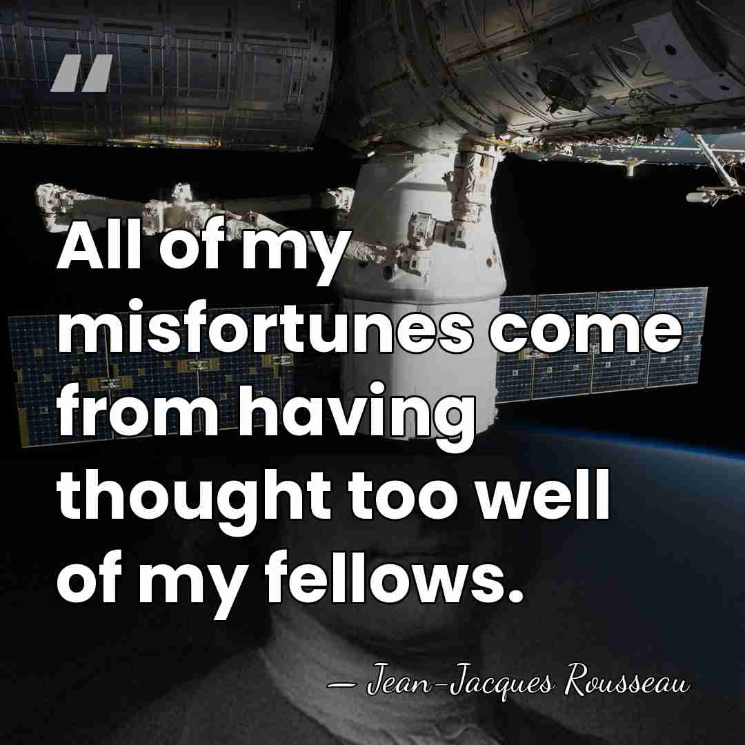 All of my misfortunes come from having thought too well of my&hellip; - Jean-Jacques Rousseau