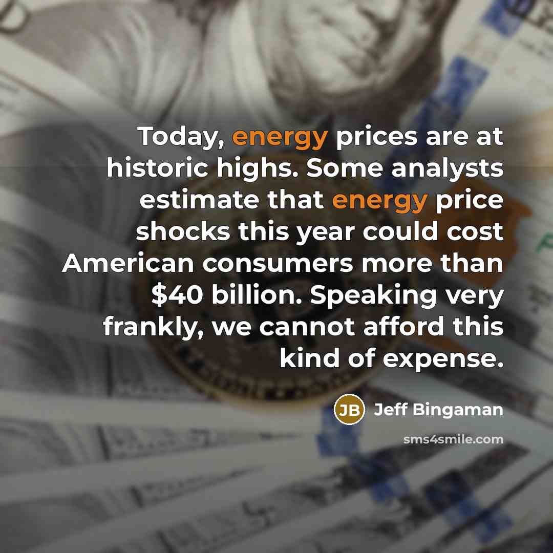 “Today, energy prices are at historic highs. Some analysts estimate…” quote by Jeff Bingaman