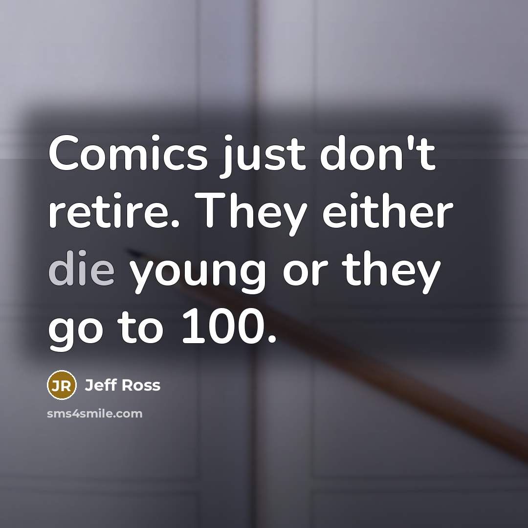“Comics just don't retire. They either die young or they…” quote by Jeff Ross