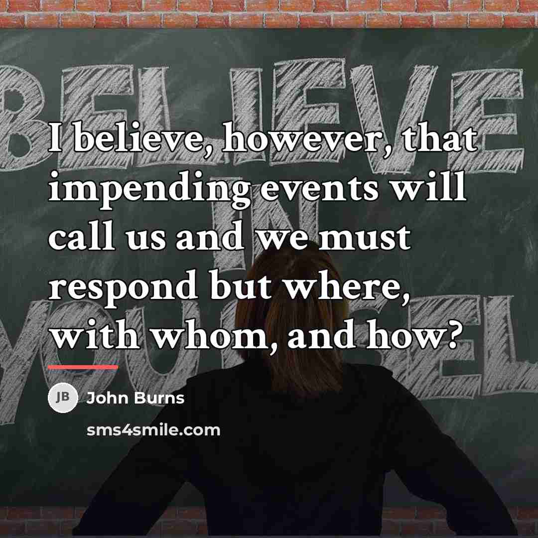 “I believe, however, that impending events will call us and…” quote by John Burns