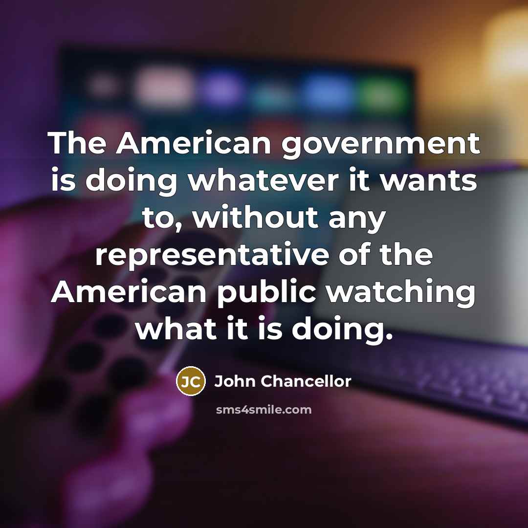 “The American government is doing whatever it wants to, without…” quote by John Chancellor