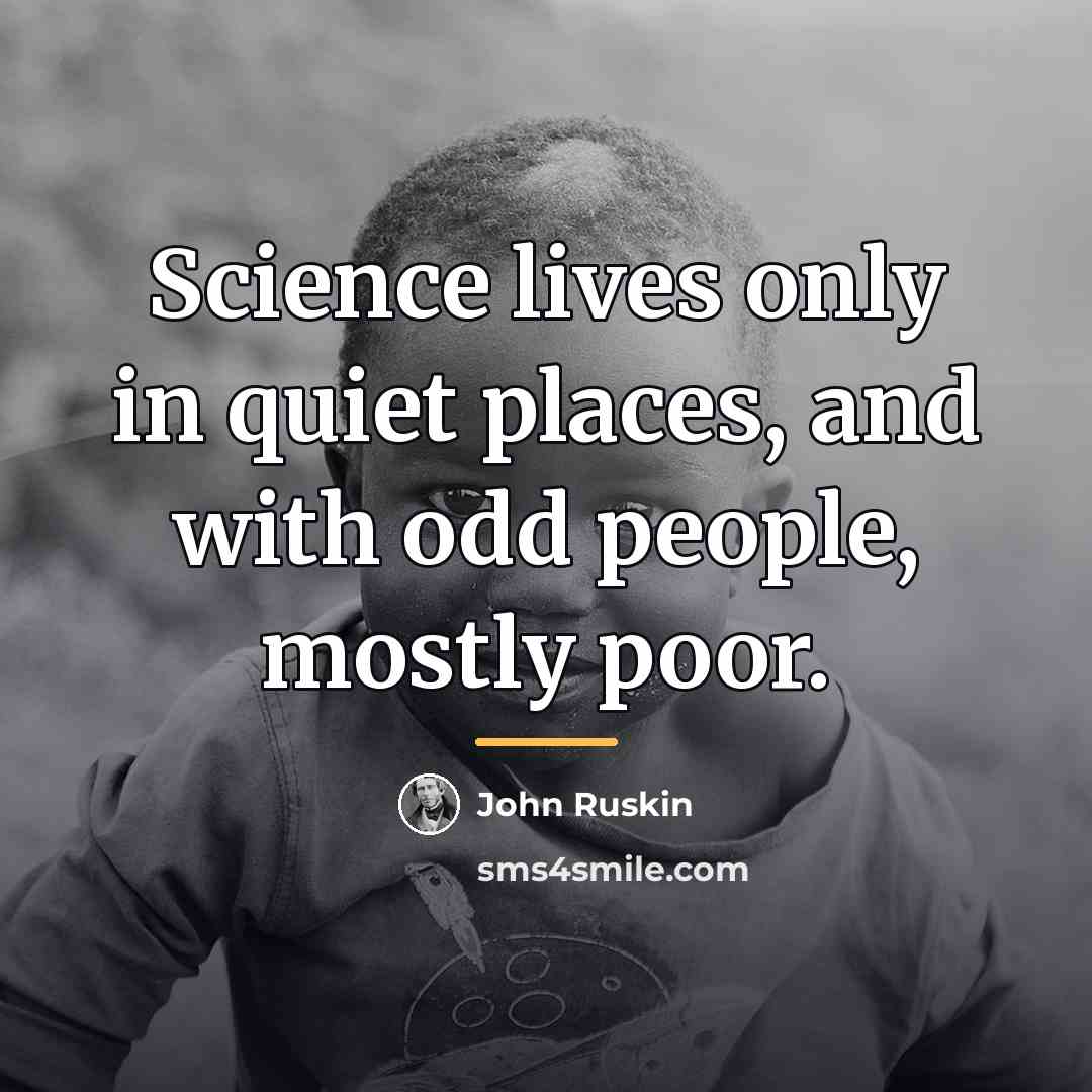 “Science lives only in quiet places, and with odd people,…” quote by John Ruskin