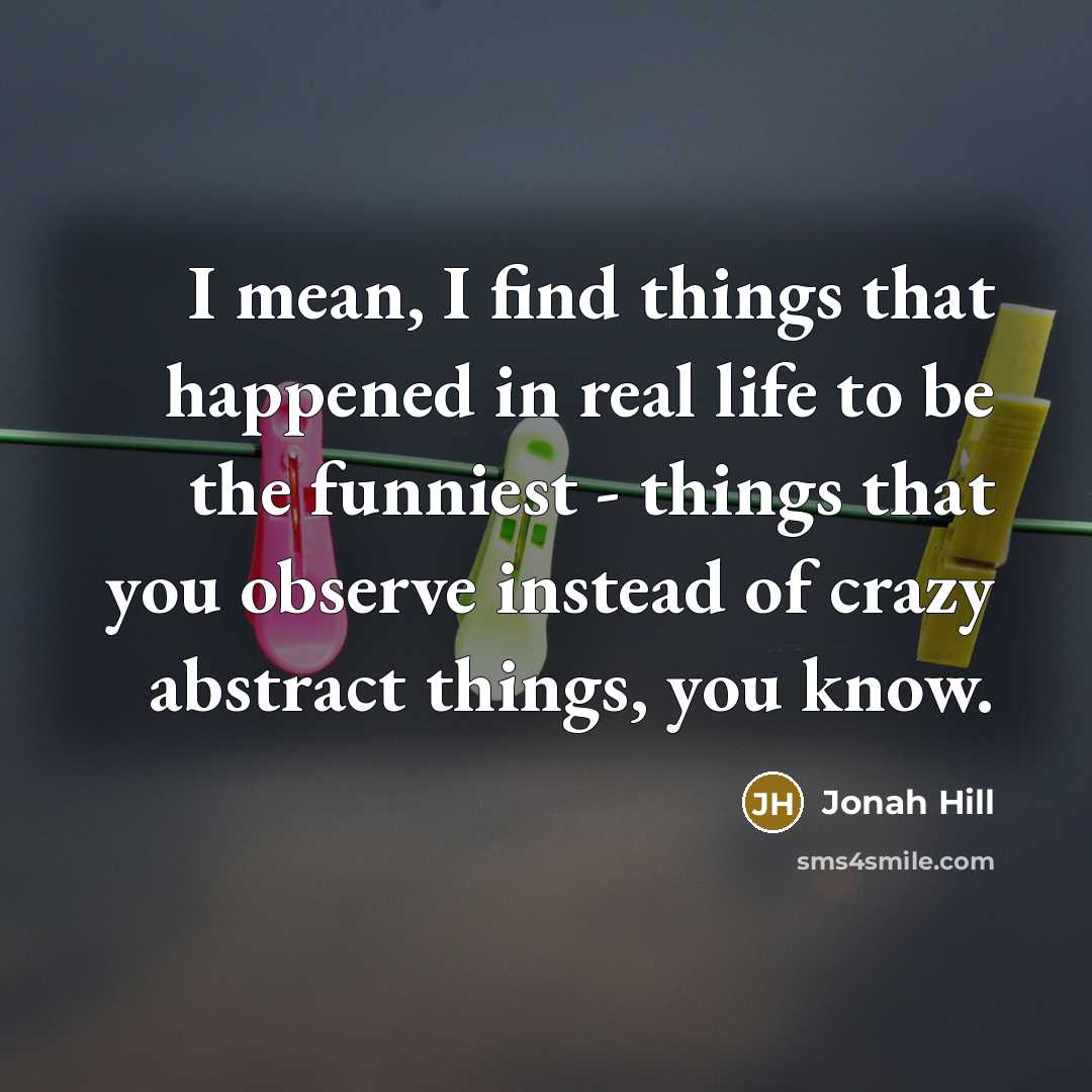 “I mean, I find things that happened in real life…” quote by Jonah Hill