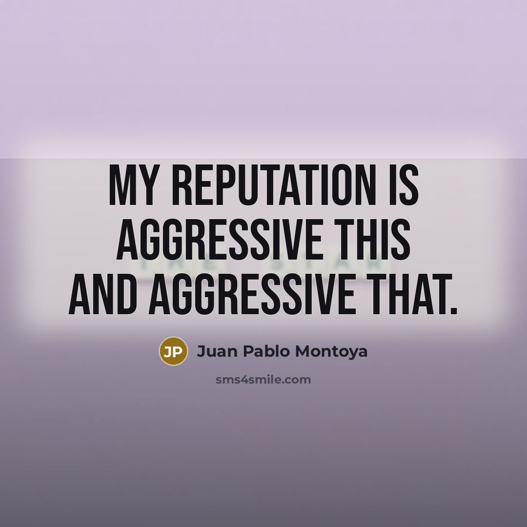 “My reputation is aggressive this and aggressive that.…” quote by Juan Pablo Montoya