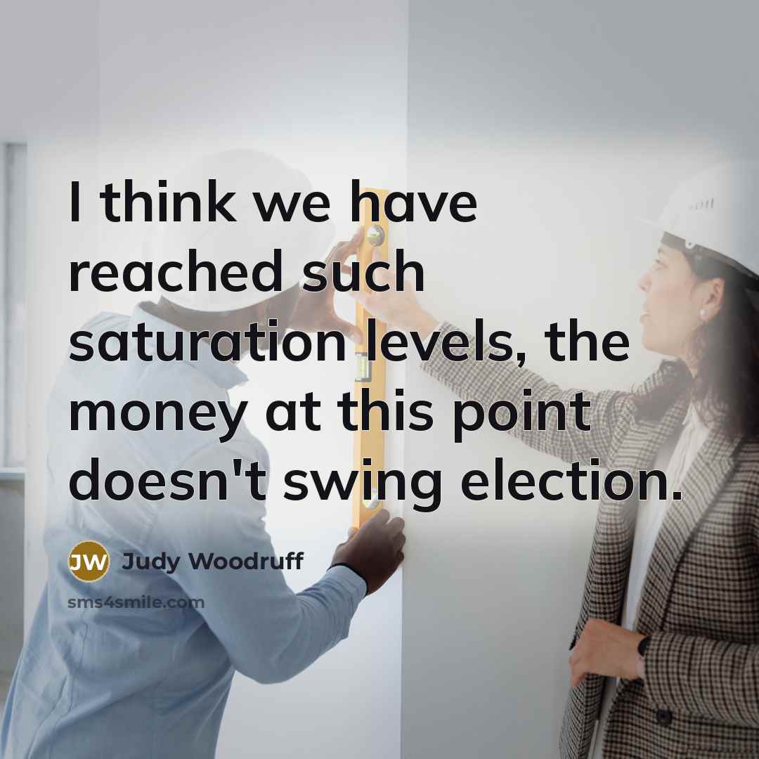 “I think we have reached such saturation levels, the money…” quote by Judy Woodruff