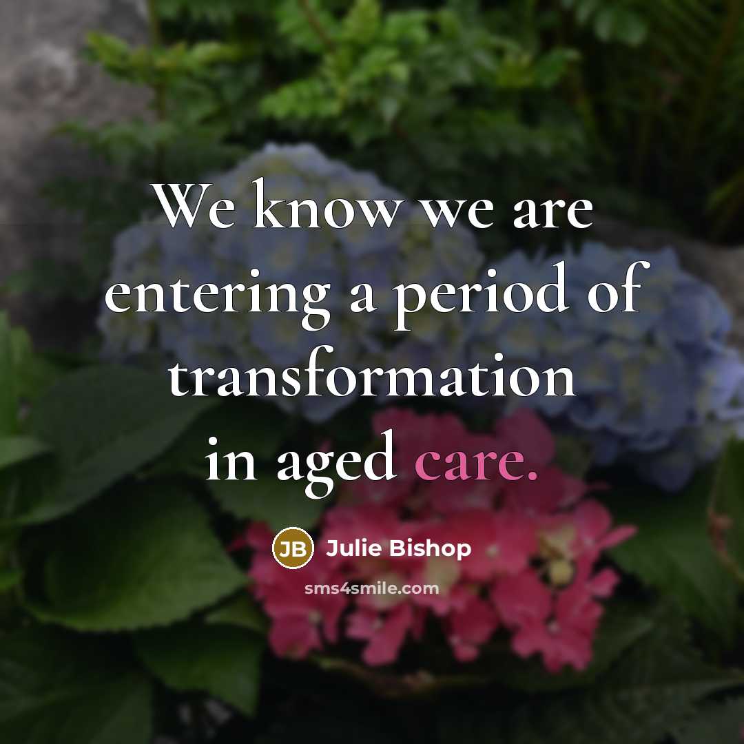 “We know we are entering a period of transformation in aged care.” quote by Julie Bishop