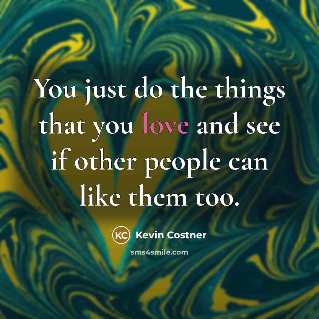 “You just do the things that you love and see…” quote by Kevin Costner