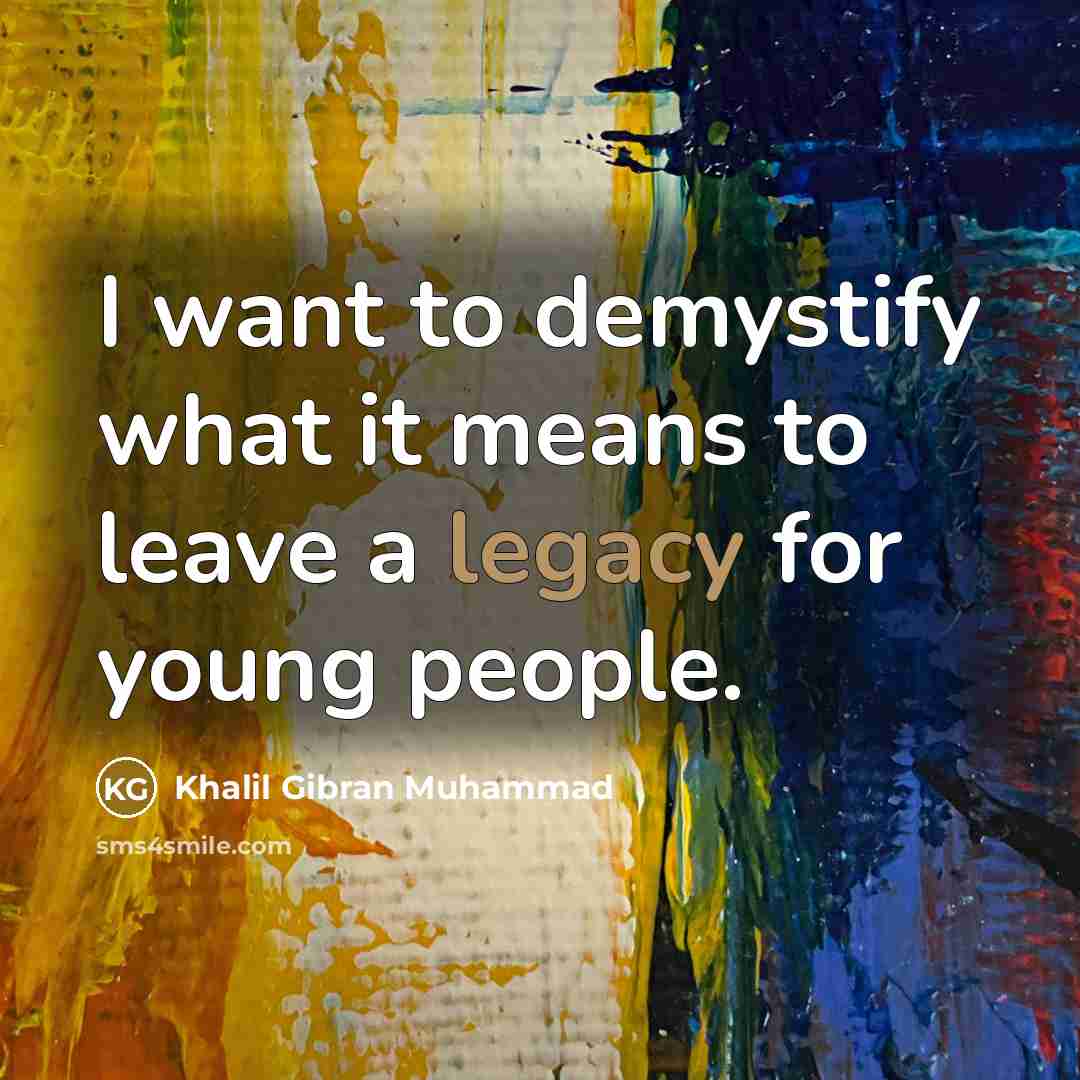 “I want to demystify what it means to leave a…” quote by Khalil Gibran Muhammad