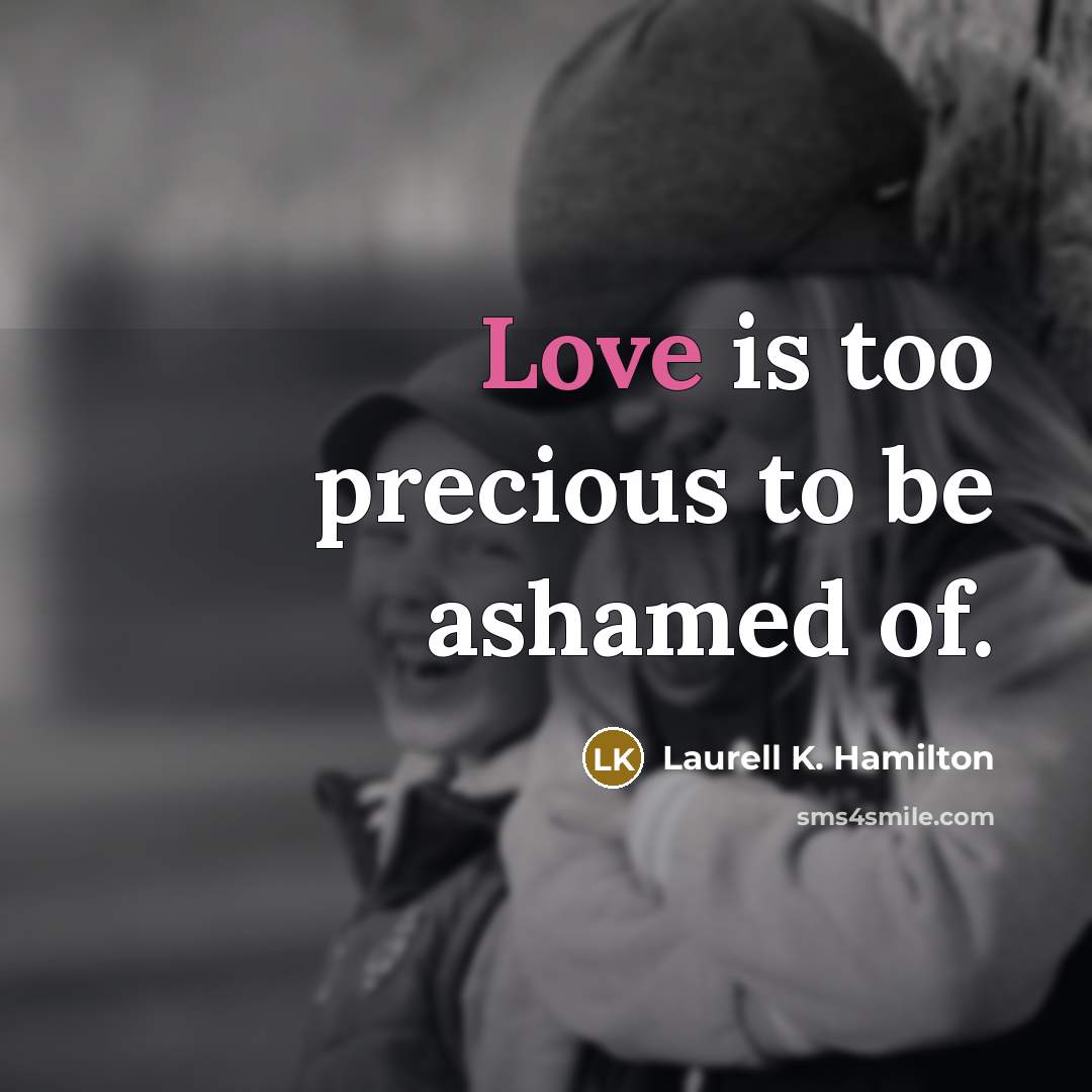 “Love is too precious to be ashamed of.…” quote by Laurell K. Hamilton