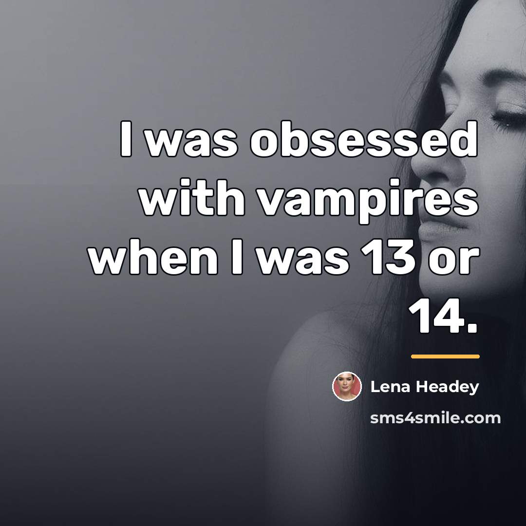 “I was obsessed with vampires when I was 13 or…” quote by Lena Headey
