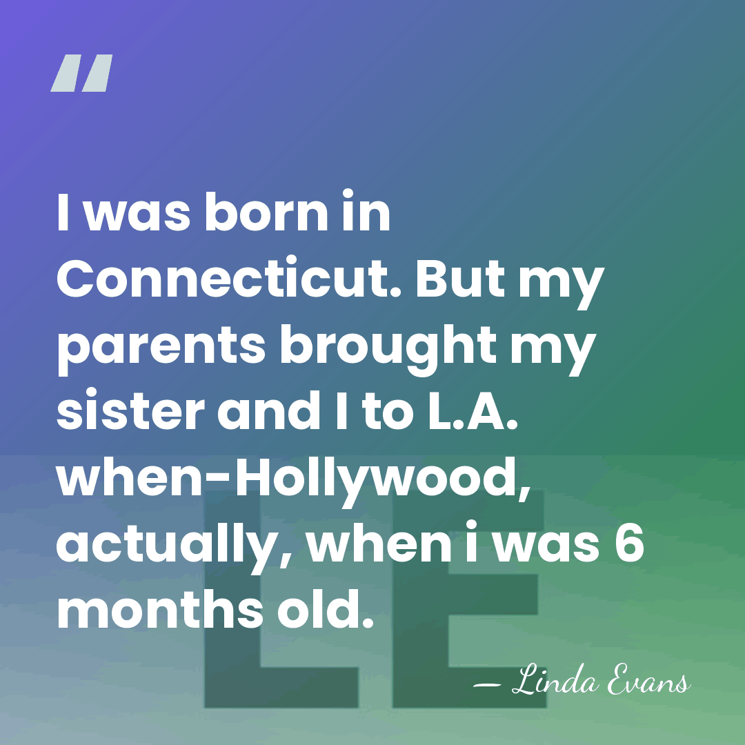 I was born in Connecticut. But my parents brought my sister and&hellip; - Linda Evans