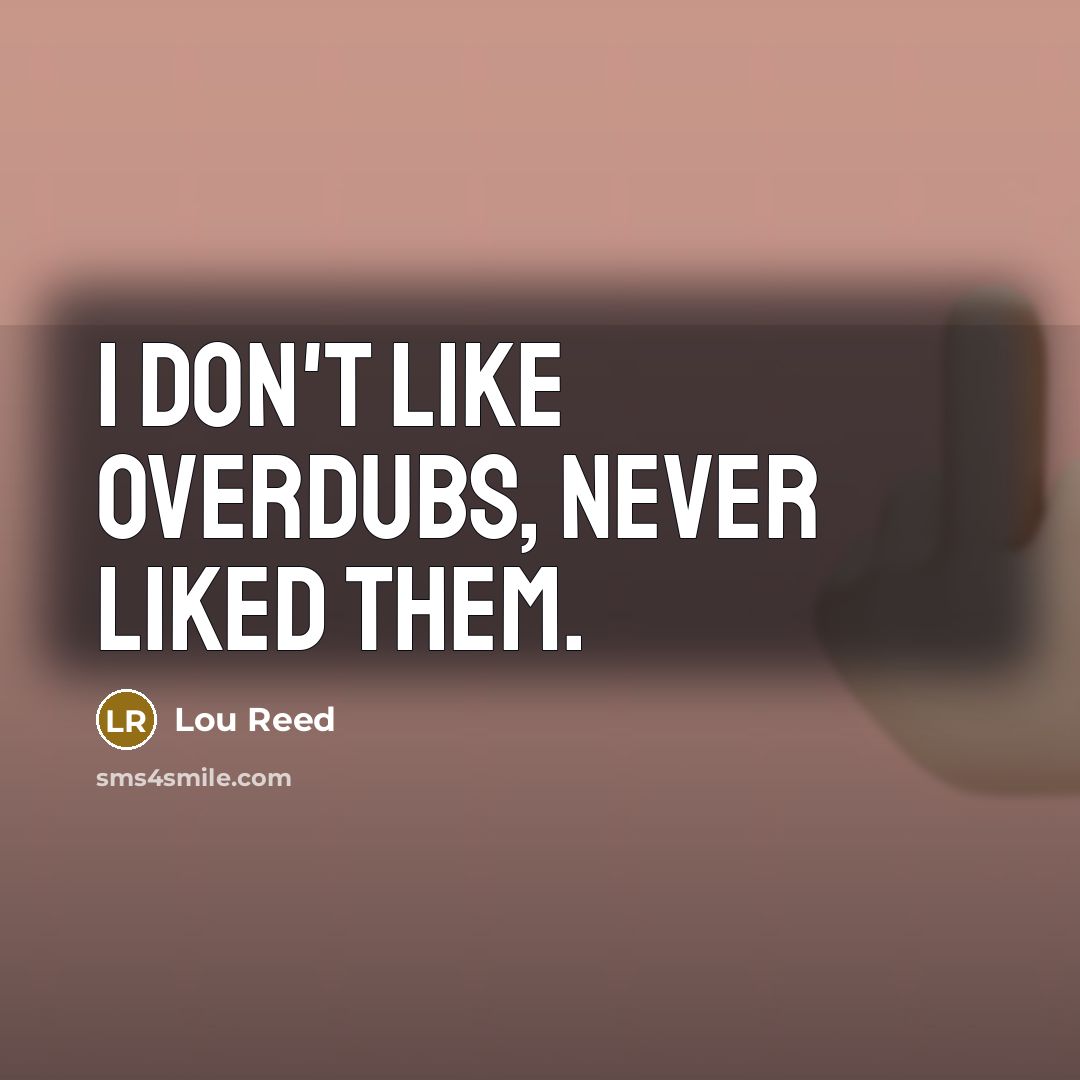 “I don't like overdubs, never liked them.…” quote by Lou Reed