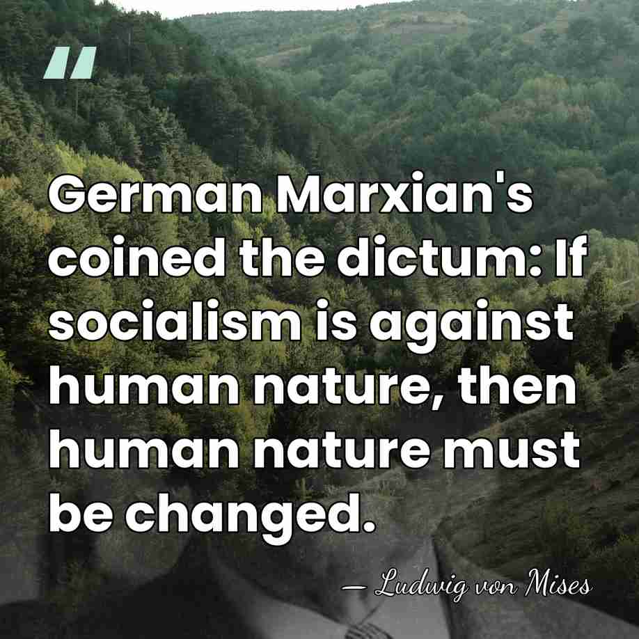 German Marxian's coined the dictum: If socialism is against human nature, then&hellip; - Ludwig von Mises
