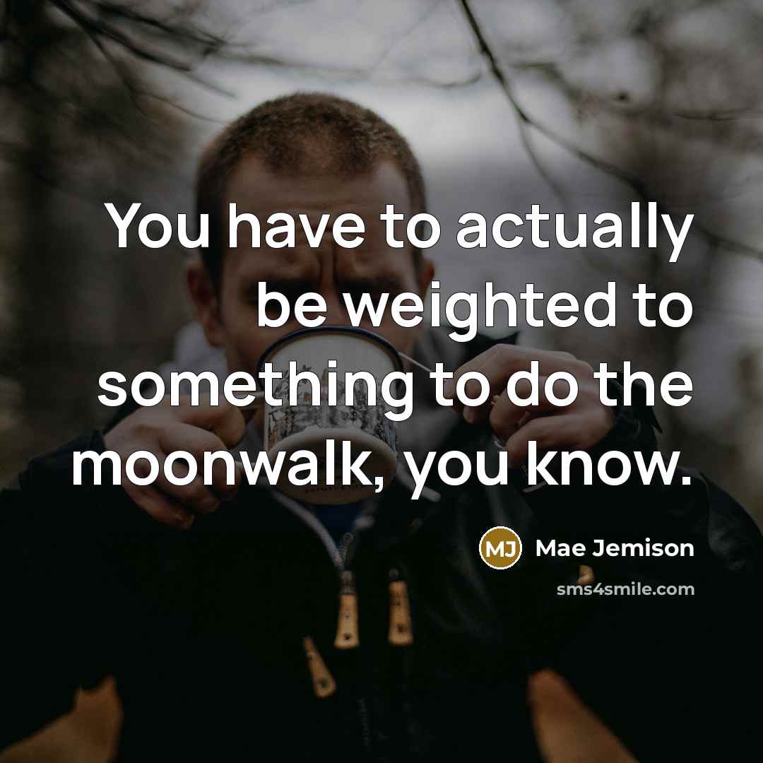 “You have to actually be weighted to something to do…” quote by Mae Jemison
