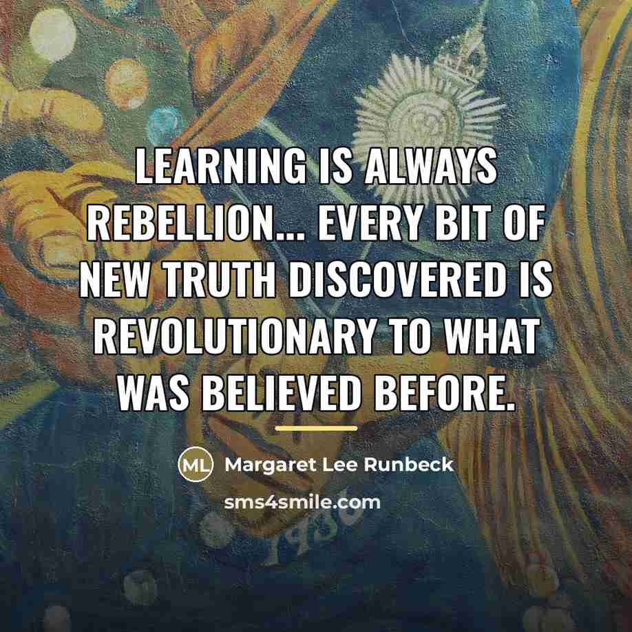“Learning is always rebellion... Every bit of new truth discovered…” quote by Margaret Lee Runbeck