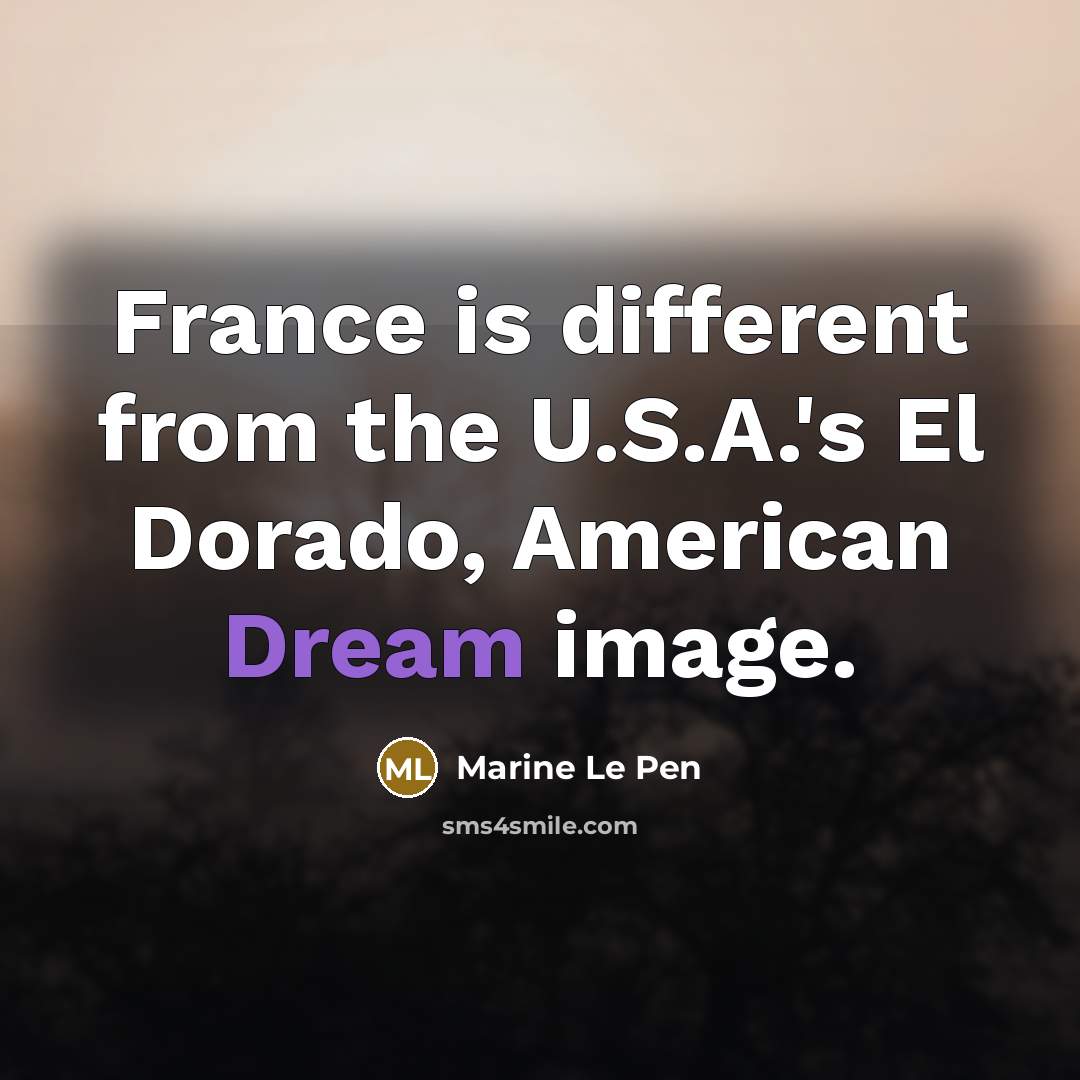 “France is different from the U.S.A.'s El Dorado, American Dream…” quote by Marine Le Pen