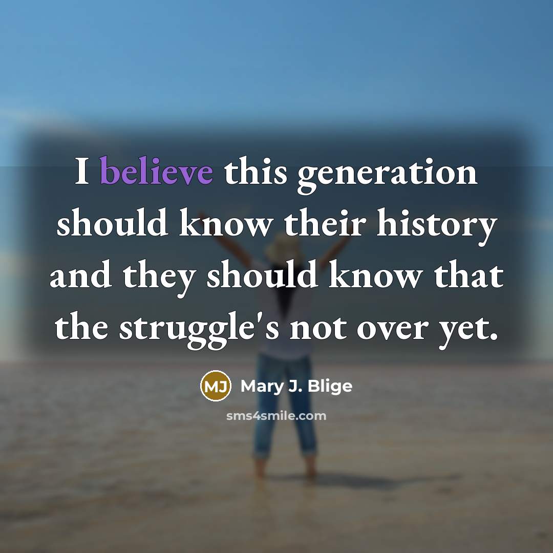 “I believe this generation should know their history and they…” quote by Mary J. Blige