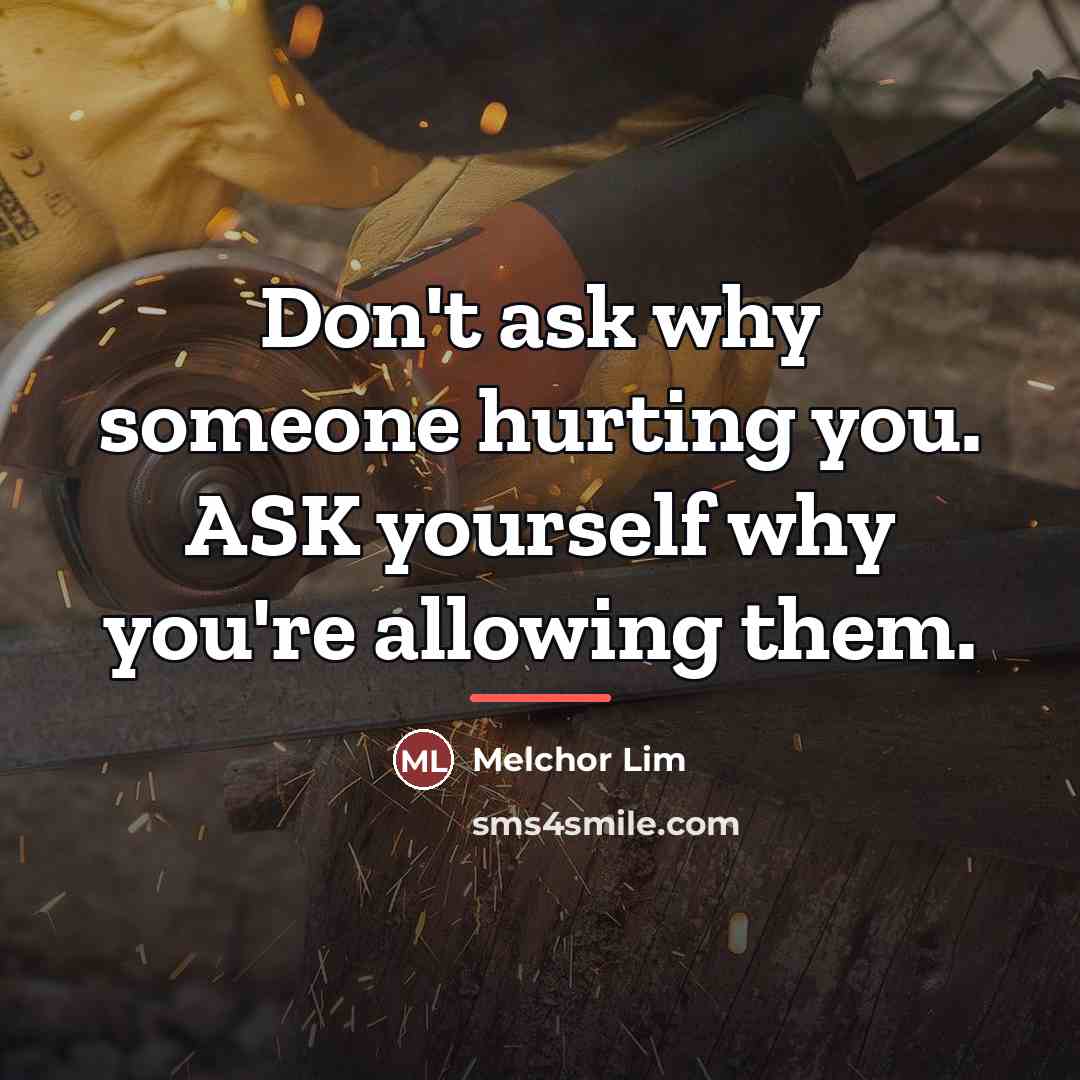 “Don't ask why someone hurting you. ASK yourself why you're…” quote by Melchor Lim