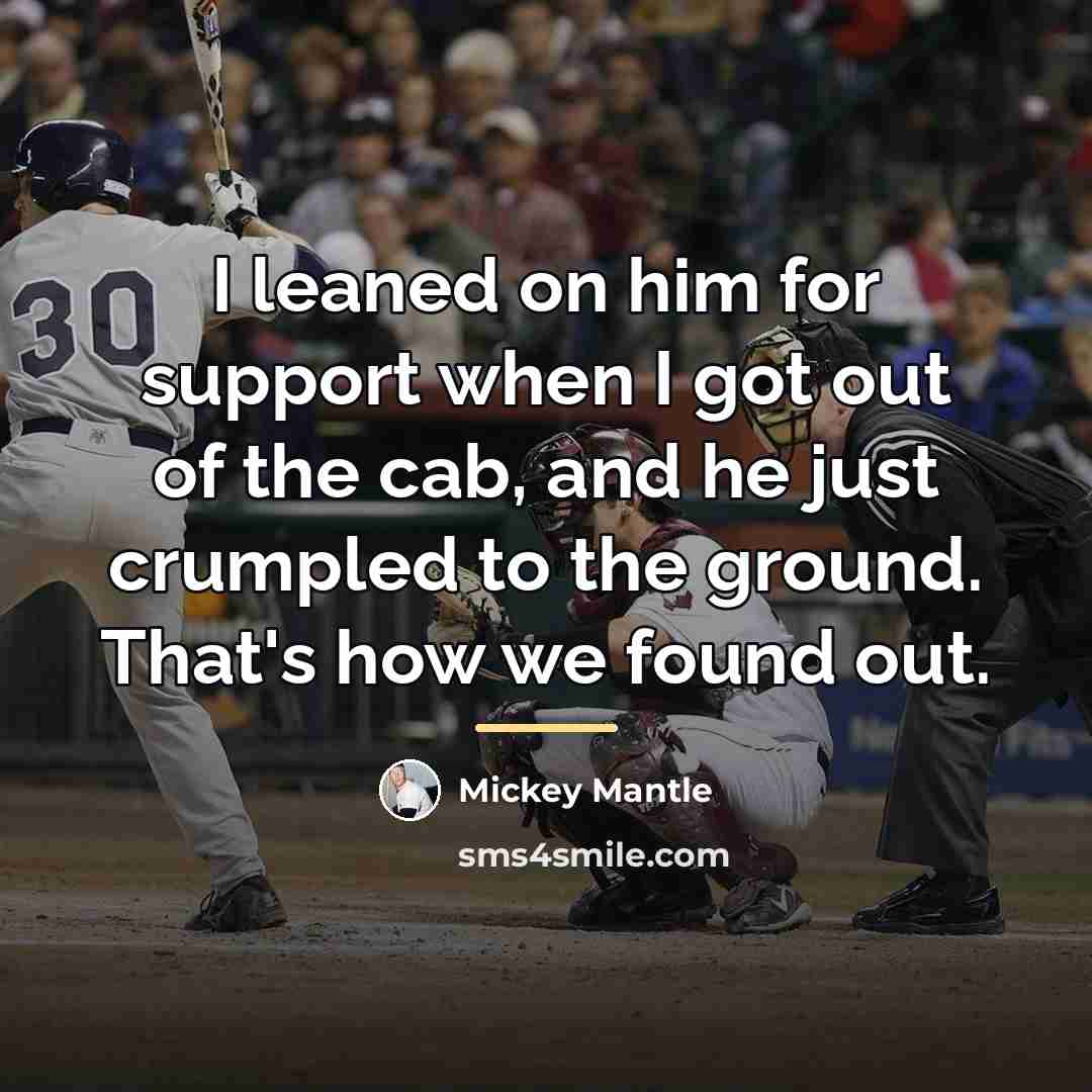“I leaned on him for support when I got out…” quote by Mickey Mantle