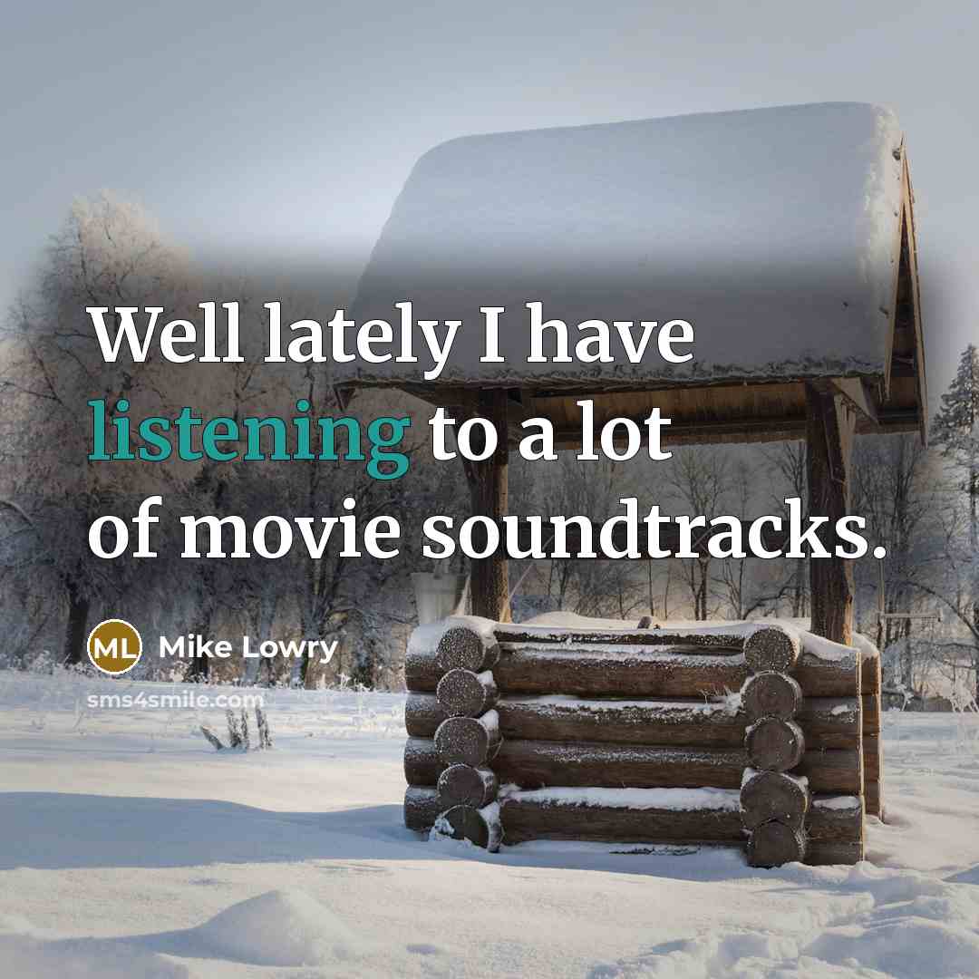 “Well lately I have listening to a lot of movie soundtracks.” quote by Mike Lowry