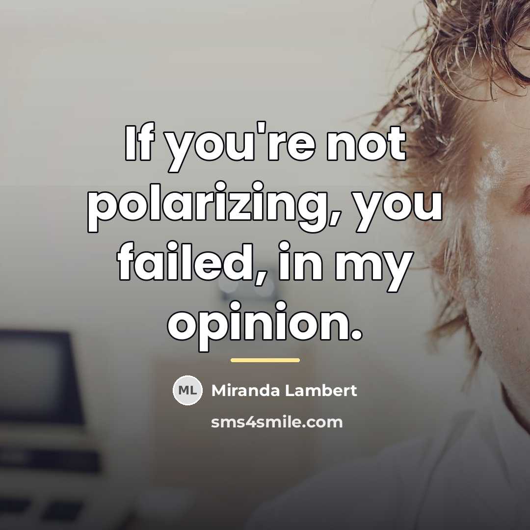 “If you're not polarizing, you failed, in my opinion.…” quote by Miranda Lambert
