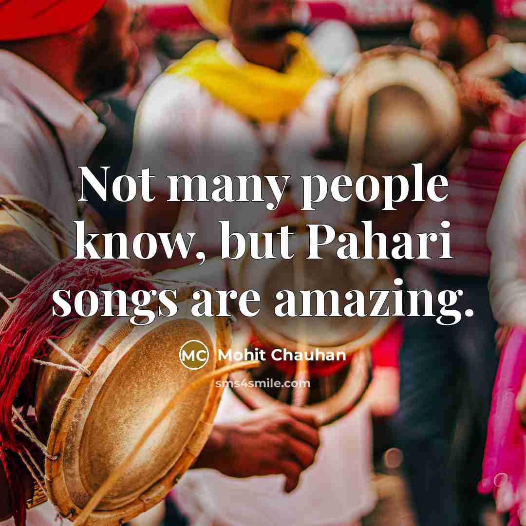 “Not many people know, but Pahari songs are amazing.…” quote by Mohit Chauhan