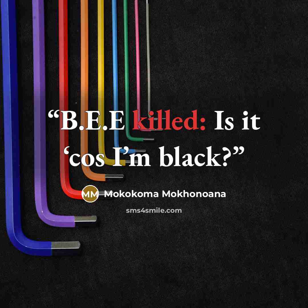 “B.E.E killed: Is it ‘cos I’m black?” quote by Mokokoma Mokhonoana