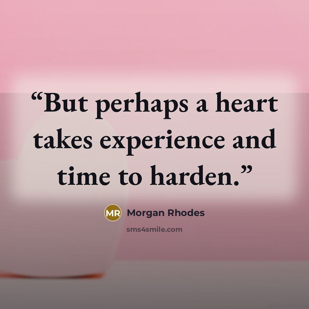 “But perhaps a heart takes experience and time to harden.” quote by Morgan Rhodes