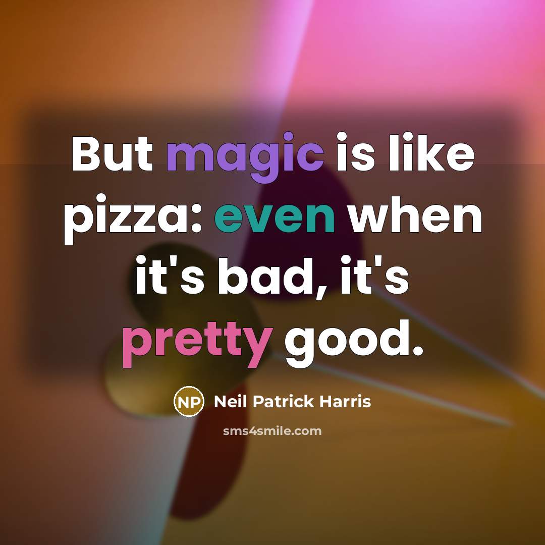 “But magic is like pizza: even when it's bad, it's pretty good.” quote by Neil Patrick Harris
