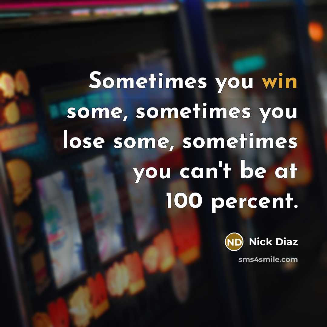 “Sometimes you win some, sometimes you lose some, sometimes you can't be at 100 percent.” quote by Nick Diaz