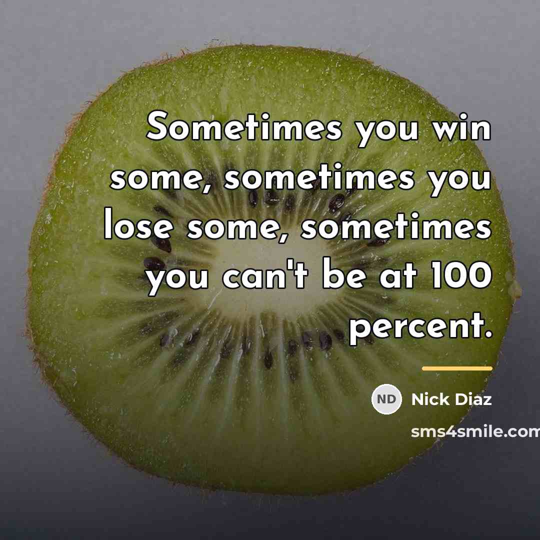“Sometimes you win some, sometimes you lose some, sometimes you…” quote by Nick Diaz