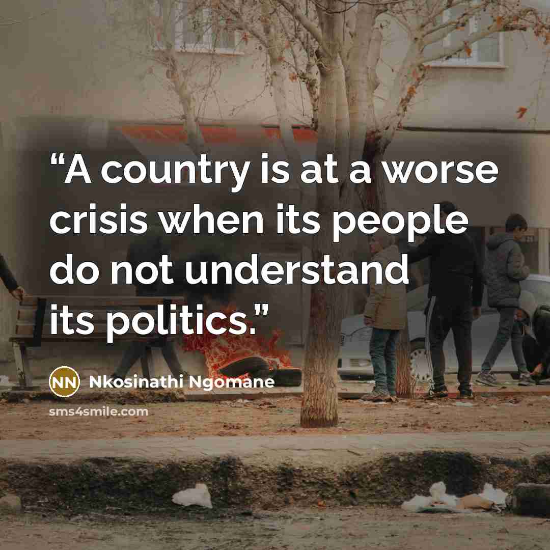 “A country is at a worse crisis when its people do not understand its politics.” quote by Nkosinathi Ngomane
