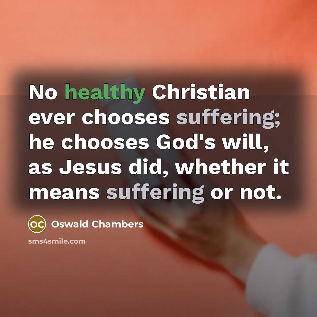 “No healthy Christian ever chooses suffering; he chooses God's will,…” quote by Oswald Chambers