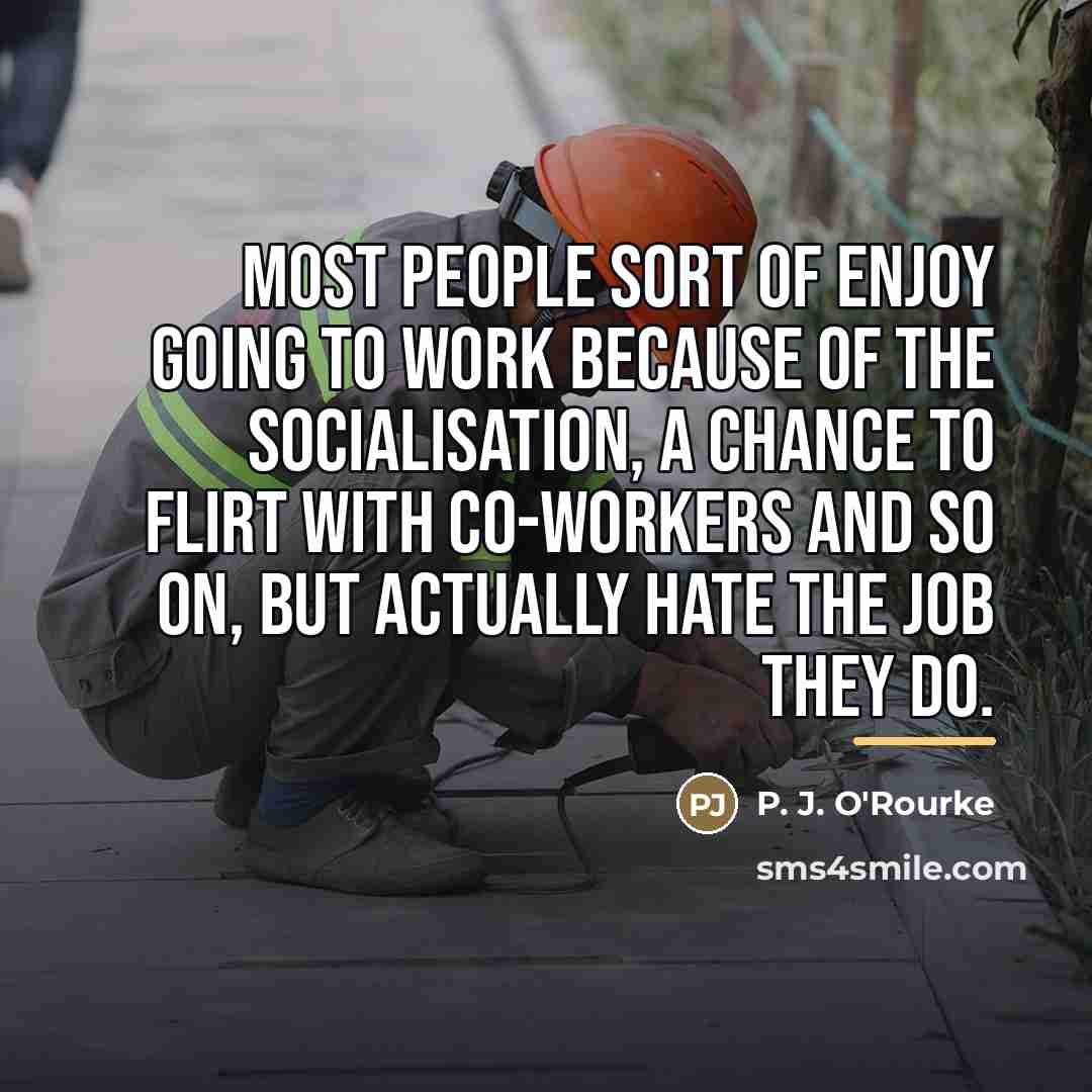“Most people sort of enjoy going to work because of…” quote by P. J. O'Rourke