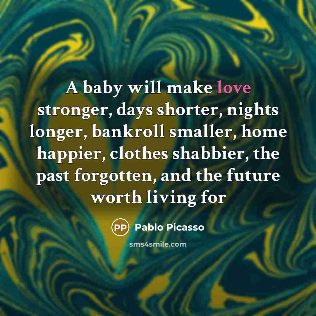“A baby will make love stronger, days shorter, nights longer,…” quote by Pablo Picasso