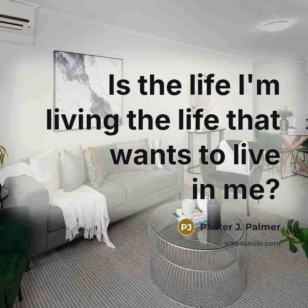 “Is the life I'm living the life that wants to…” quote by Parker J. Palmer